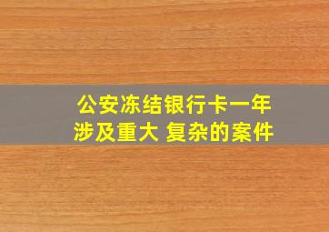 公安冻结银行卡一年涉及重大 复杂的案件